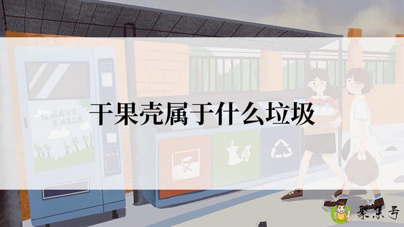 详细阅读:干果壳属于什么垃圾 干果壳属于什么垃圾