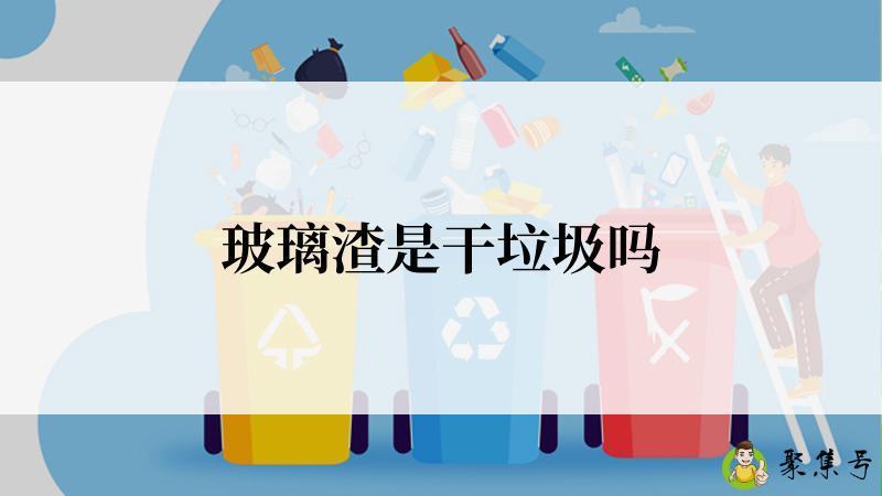 详细阅读:玻璃渣是干垃圾吗 玻璃渣是干垃圾吗