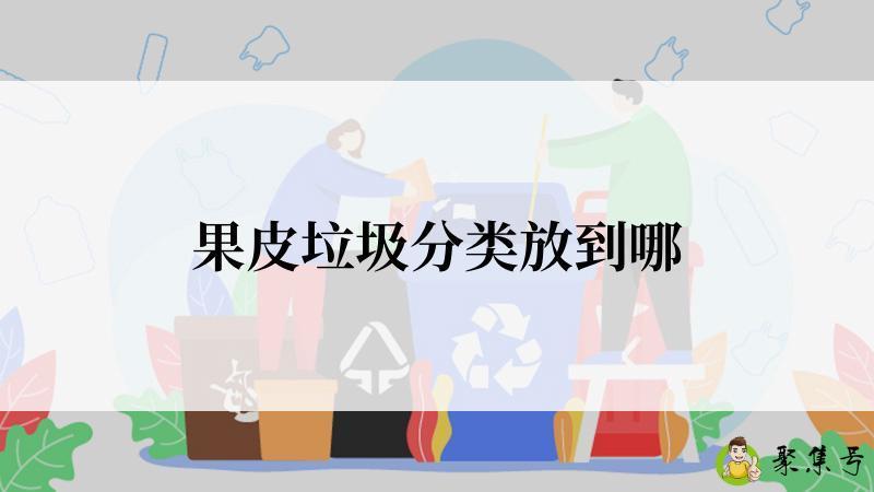 详细阅读:果皮垃圾分类放到哪 果皮垃圾分类放到哪