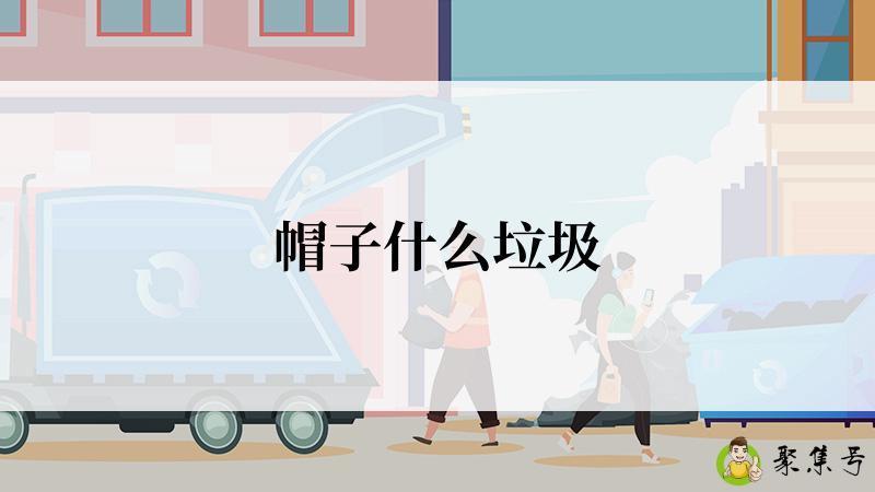 详细阅读:帽子什么垃圾 帽子什么垃圾