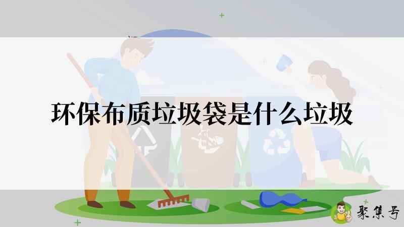 环保布质垃圾袋是什么垃圾
