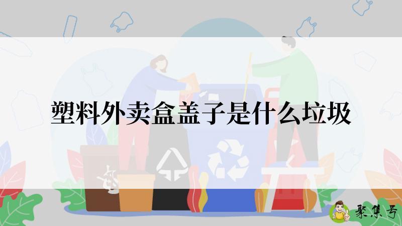 塑料外卖盒盖子是什么垃圾