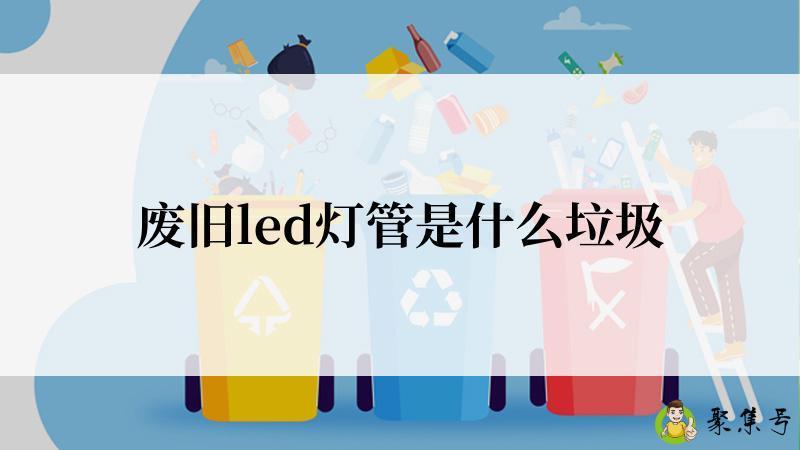 废旧led灯管是什么垃圾