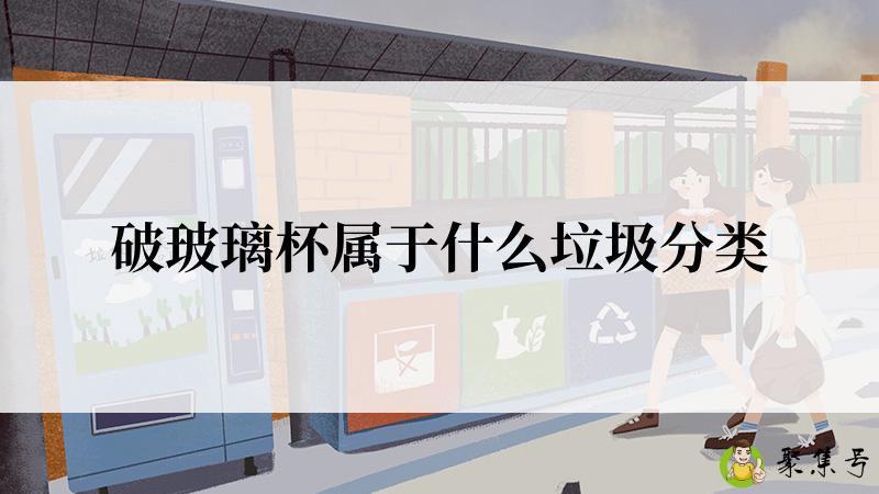 详细阅读:破玻璃杯属于什么垃圾分类 破玻璃杯属于什么垃圾分类