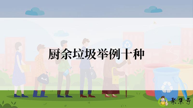 详细阅读:厨余垃圾举例十种 厨余垃圾举例十种