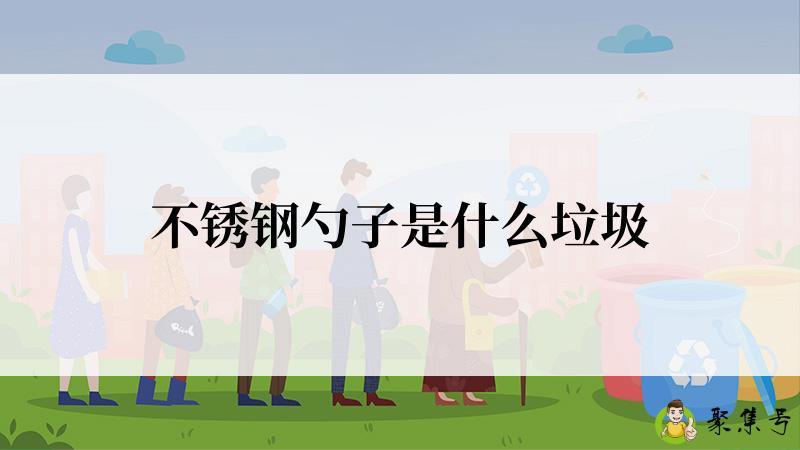 详细阅读:不锈钢勺子是什么垃圾 不锈钢勺子是什么垃圾
