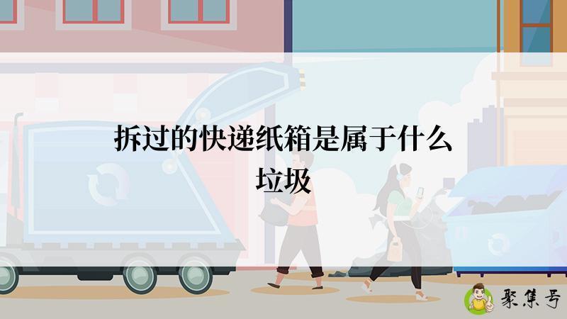 详细阅读:拆过的快递纸箱是属于什么垃圾 拆过的快递纸箱是属于什么垃圾