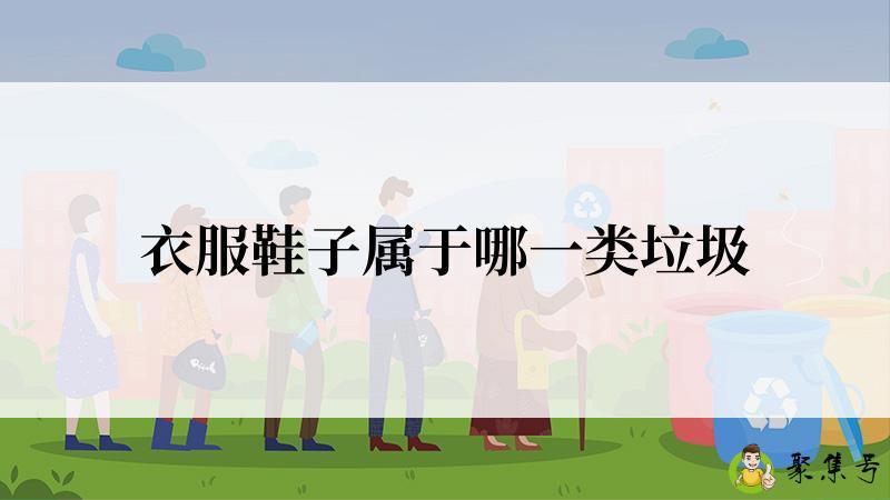 详细阅读:衣服鞋子属于哪一类垃圾 衣服鞋子属于哪一类垃圾