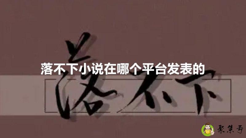 详细阅读:落不下小说在哪个平台发表的 落不下小说在哪个平台发表的