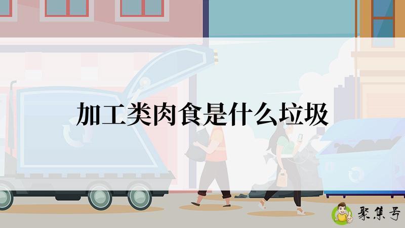 详细阅读:加工类肉食是什么垃圾 加工类肉食是什么垃圾