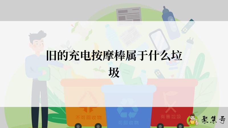 详细阅读:旧的充电按摩棒属于什么垃圾 旧的充电按摩棒属于什么垃圾
