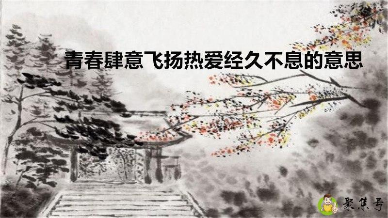 详细阅读:青春肆意飞扬热爱经久不息的意思 青春肆意飞扬热爱经久不息的意思