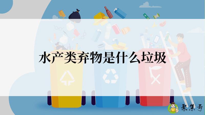 详细阅读:水产类弃物是什么垃圾 水产类弃物是什么垃圾