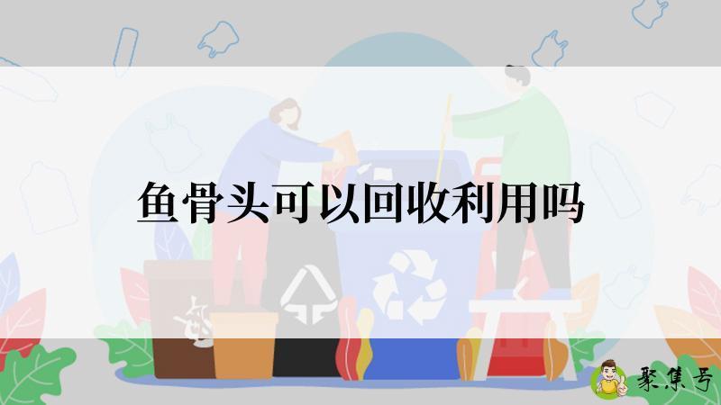 鱼骨头可以回收利用吗