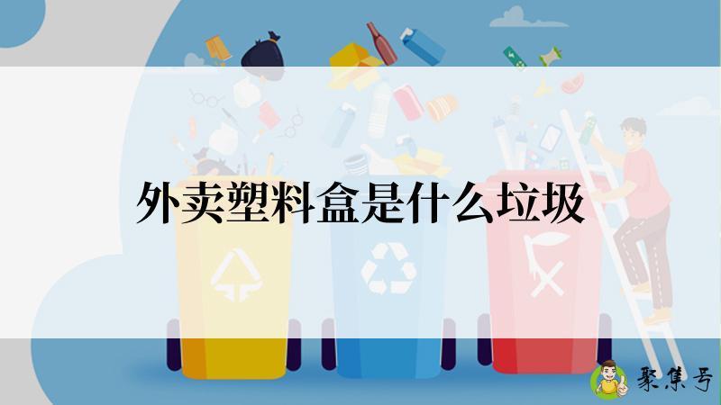 详细阅读:外卖塑料盒是什么垃圾 外卖塑料盒是什么垃圾