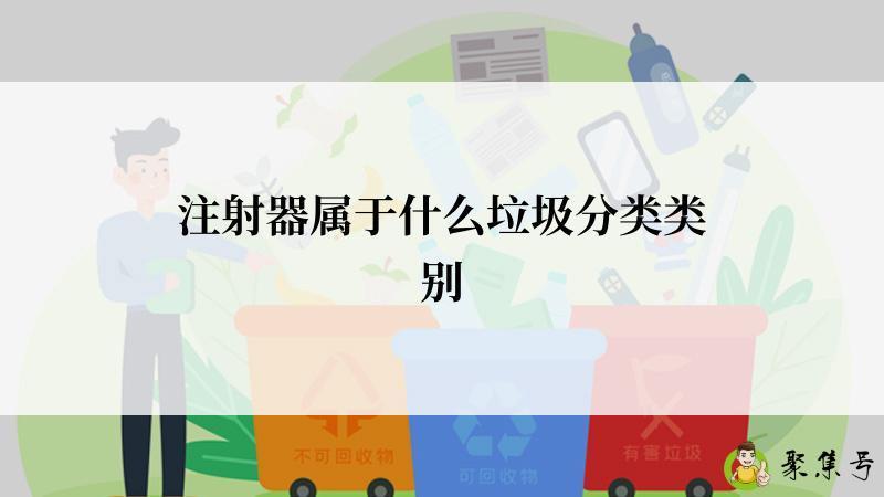 详细阅读:注射器属于什么垃圾分类类别 注射器属于什么垃圾分类类别