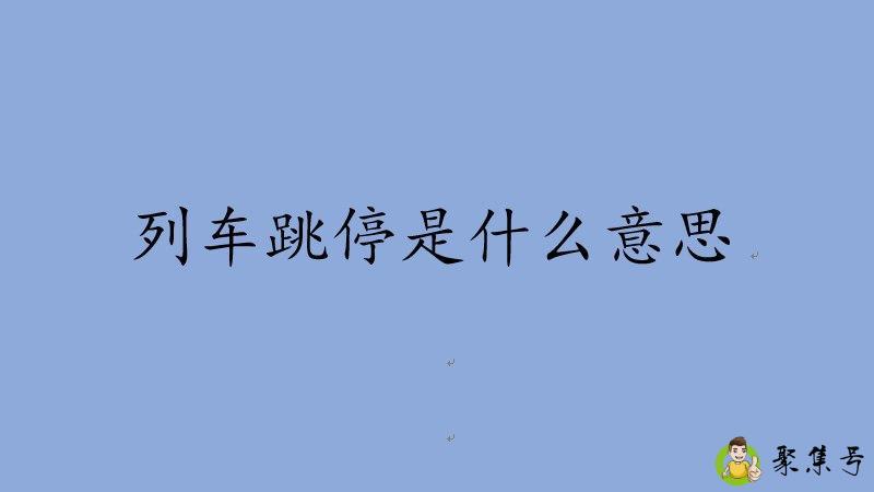 详细阅读:列车跳停什么意思 列车跳停什么意思