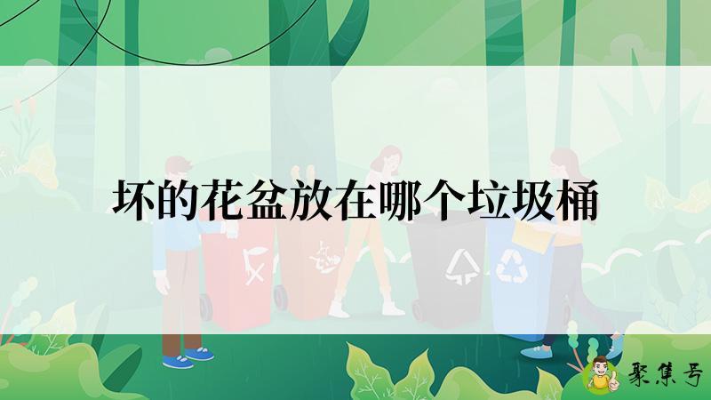 详细阅读:坏的花盆放在哪个垃圾桶 坏的花盆放在哪个垃圾桶