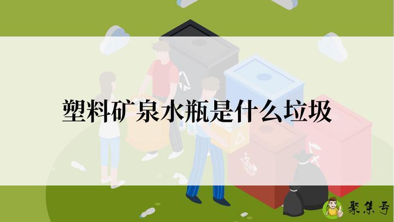 详细阅读:塑料矿泉水瓶是什么垃圾 塑料矿泉水瓶是什么垃圾