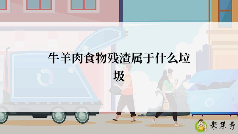 详细阅读:牛羊肉食物残渣属于什么垃圾 牛羊肉食物残渣属于什么垃圾