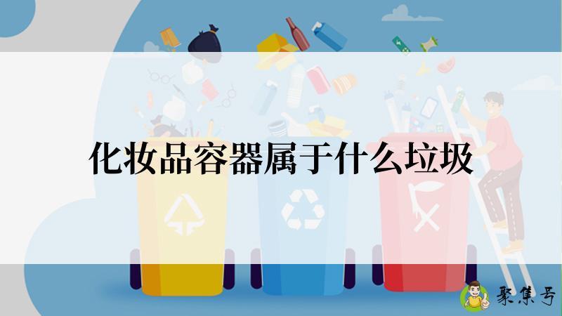 详细阅读:化妆品容器属于什么垃圾 化妆品容器属于什么垃圾