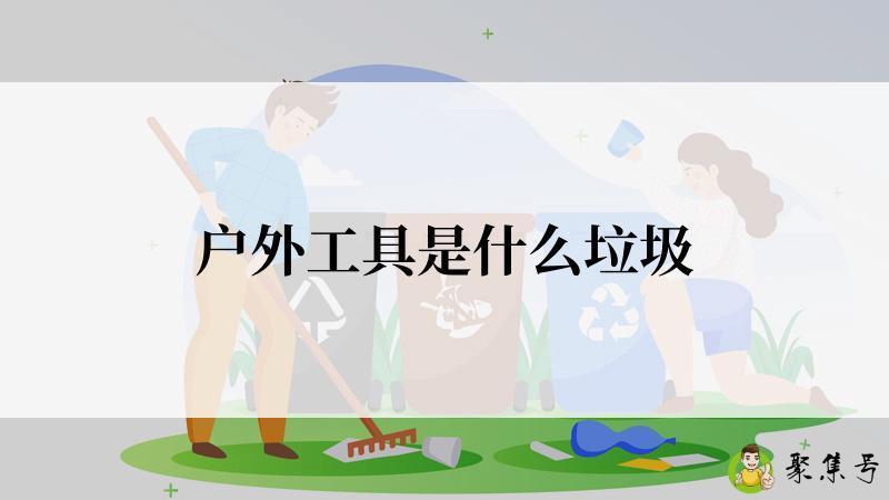 详细阅读:户外工具是什么垃圾 户外工具是什么垃圾