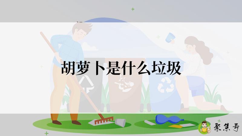 详细阅读:胡萝卜是什么垃圾 胡萝卜是什么垃圾