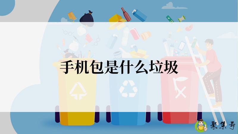 详细阅读:手机包是什么垃圾 手机包是什么垃圾