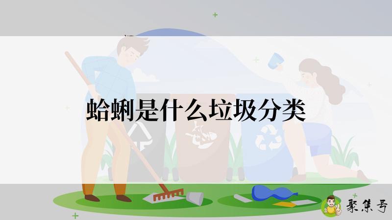 详细阅读:蛤蜊是什么垃圾分类 蛤蜊是什么垃圾分类