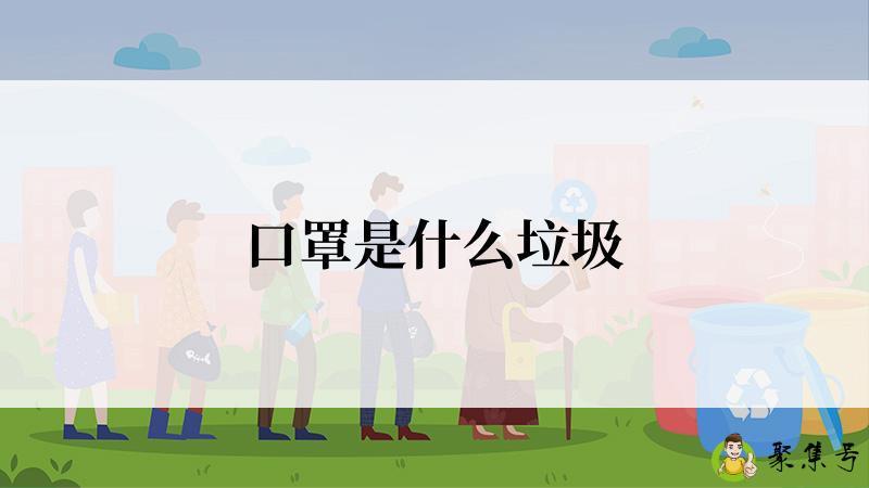 详细阅读:口罩是什么垃圾 口罩是什么垃圾
