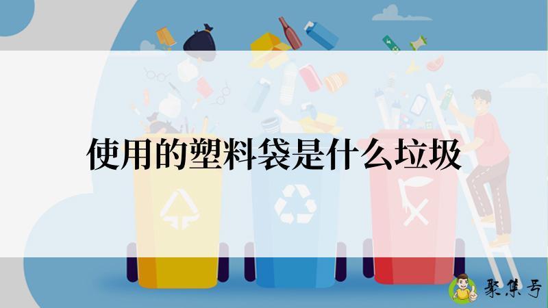 详细阅读:使用的塑料袋是什么垃圾 使用的塑料袋是什么垃圾