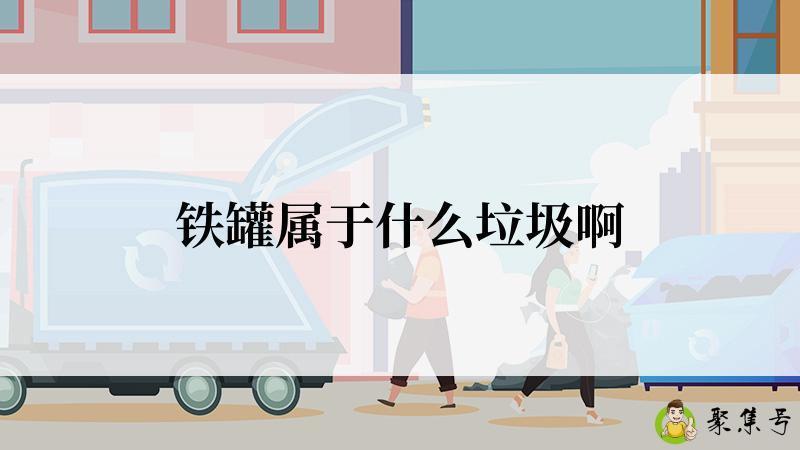 详细阅读:铁罐属于什么垃圾啊 铁罐属于什么垃圾啊