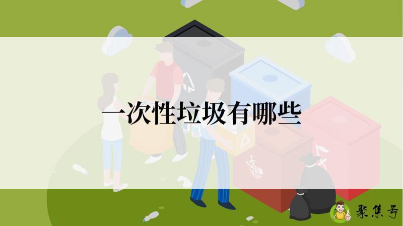 详细阅读:一次性垃圾有哪些 一次性垃圾有哪些