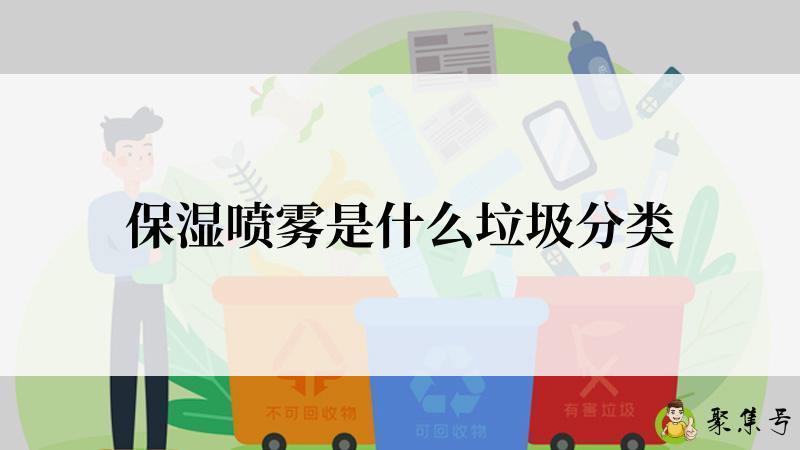 详细阅读:保湿喷雾是什么垃圾分类 保湿喷雾是什么垃圾分类