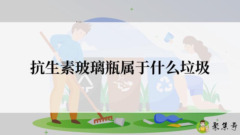 详细阅读:抗生素玻璃瓶属于什么垃圾 抗生素玻璃瓶属于什么垃圾