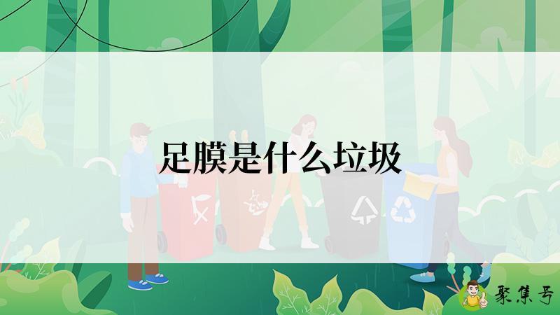 详细阅读:足膜是什么垃圾 足膜是什么垃圾