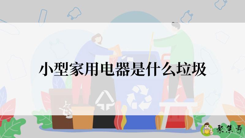 详细阅读:小型家用电器是什么垃圾 小型家用电器是什么垃圾