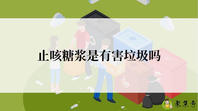 详细阅读:止咳糖浆是有害垃圾吗 止咳糖浆是有害垃圾吗