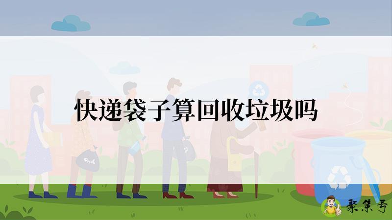 详细阅读:快递袋子算回收垃圾吗 快递袋子算回收垃圾吗