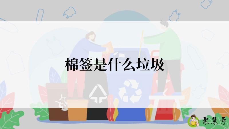 详细阅读:棉签是什么垃圾 棉签是什么垃圾