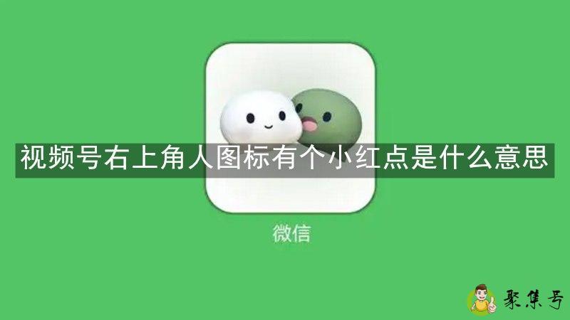 详细阅读:视频号右上角人图标有个小红点是什么意思 视频号右上角人图标有个小红点是什么意思