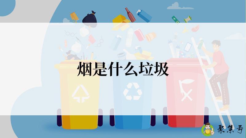 详细阅读:烟是什么垃圾 烟是什么垃圾