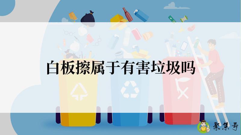 白板擦属于有害垃圾吗