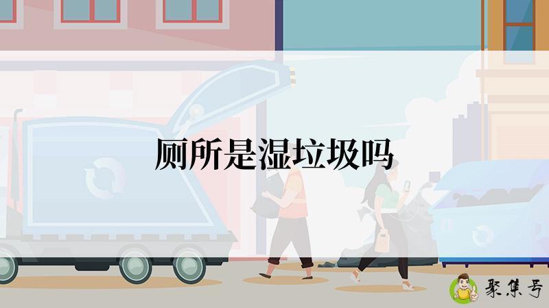 厕所是湿垃圾吗