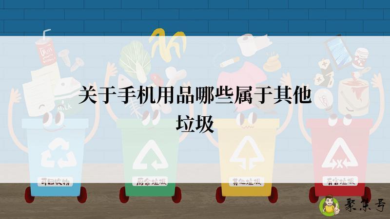 关于手机用品哪些属于其他垃圾