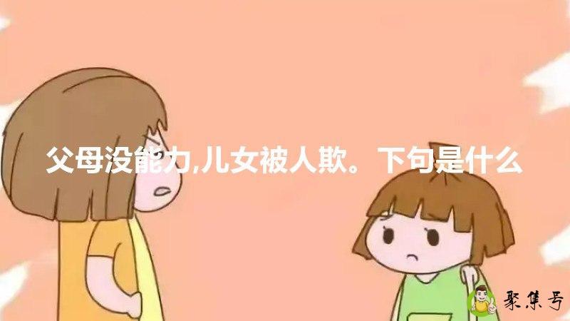 父母没能力,儿女被人欺。下句是什么