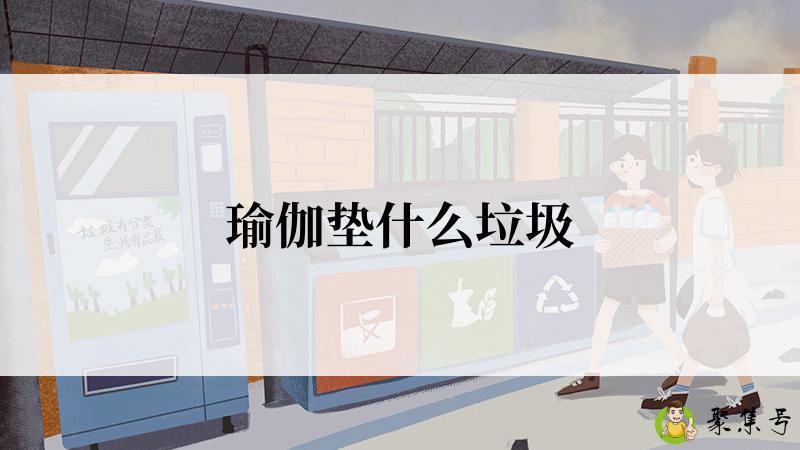 详细阅读:瑜伽垫什么垃圾 瑜伽垫什么垃圾