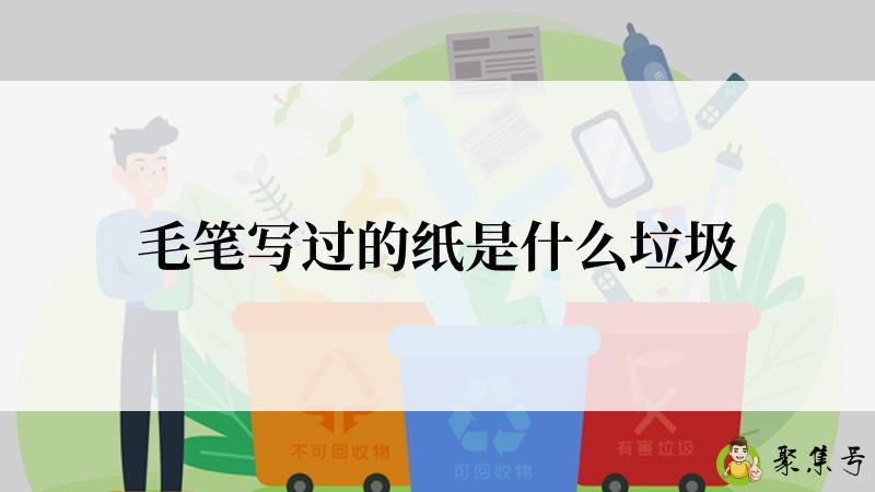 详细阅读:毛笔写过的纸是什么垃圾 毛笔写过的纸是什么垃圾