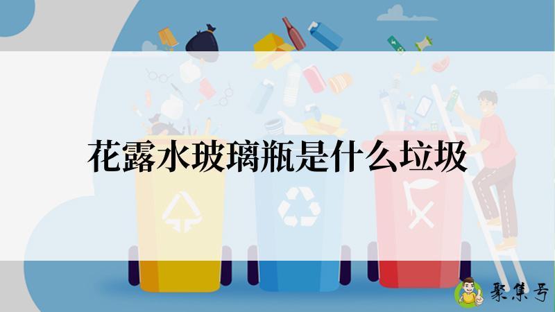 详细阅读:花露水玻璃瓶是什么垃圾 花露水玻璃瓶是什么垃圾