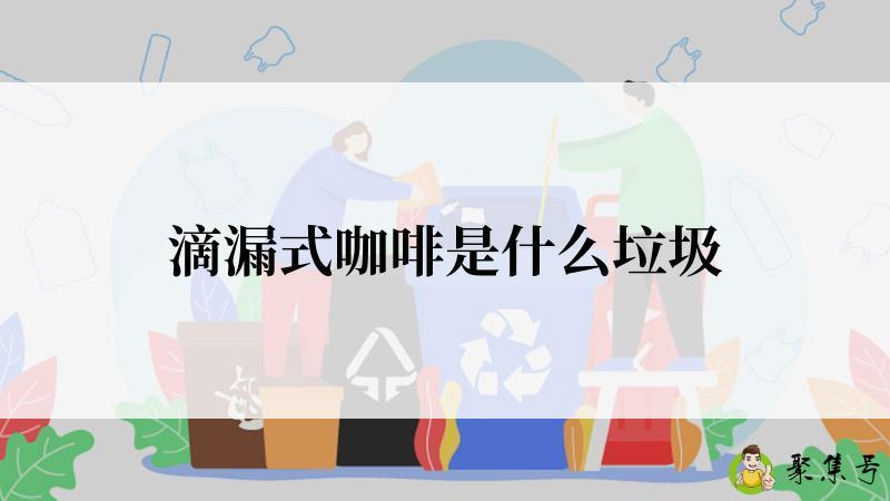 详细阅读:滴漏式咖啡是什么垃圾 滴漏式咖啡是什么垃圾